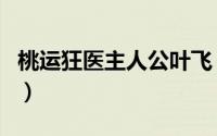 桃运狂医主人公叶飞（桃运狂医叶飞小说免费）