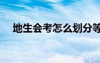 地生会考怎么划分等级（地生会考流程）