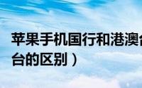 苹果手机国行和港澳台（苹果手机国行与港澳台的区别）