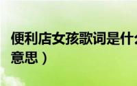 便利店女孩歌词是什么意思（便利店女孩什么意思）
