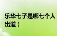 乐华七子是哪七个人（乐华七子有哪些人两次出道）