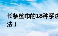 长条丝巾的18种系法花（长条丝巾中国结系法）