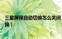 三星屏保自动切换怎么关闭（三星怎么关闭锁屏壁纸自动更换）