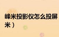 峰米投影仪怎么投屏（峰米投影仪怎么连接小米）