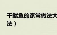 干鱿鱼的家常做法大全（鱿鱼的10种家常做法）