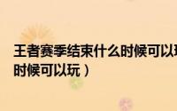 王者赛季结束什么时候可以玩赛季皮肤（王者赛季结束什么时候可以玩）