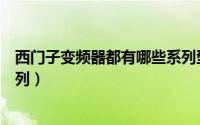 西门子变频器都有哪些系列型号（西门子变频器都有哪些系列）