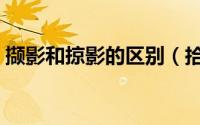 撷影和掠影的区别（拾影与掠影有什么区别）