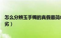 怎么分辨玉手镯的真假最简单的方法（如何辨别玉手镯的优劣）