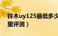 铃木uy125最低多少钱（铃木uy125十万公里评测）