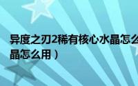 异度之刃2稀有核心水晶怎么用不了（异度之刃2稀有核心水晶怎么用）