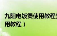 九阳电饭煲使用教程煮粥预约（九阳电饭煲使用教程）