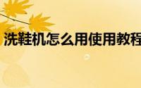 洗鞋机怎么用使用教程（洗鞋机怎么用使用）
