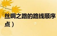 丝绸之路的路线顺序（古丝绸之路的起点和终点）