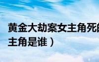黄金大劫案女主角死的太可惜（黄金大劫案女主角是谁）