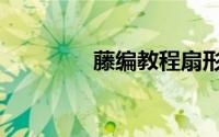 藤编教程扇形（藤编教程）