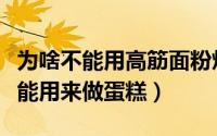 为啥不能用高筋面粉烙饼（为什么高筋面粉不能用来做蛋糕）