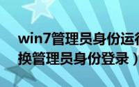 win7管理员身份运行在哪里（Win7如何切换管理员身份登录）