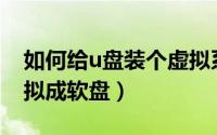 如何给u盘装个虚拟系统（如何将一个U盘虚拟成软盘）