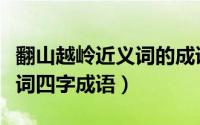 翻山越岭近义词的成语大全（翻山越岭的近义词四字成语）