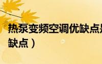 热泵变频空调优缺点是什么（热泵变频空调优缺点）