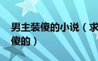 男主装傻的小说（求小说!男主傻子的那种装傻的）