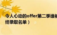 令人心动的offer第二季谁被录用了（令人心动的offer2最终录取名单）