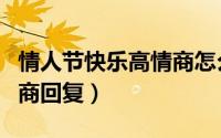 情人节快乐高情商怎么回复（情人节快乐高智商回复）