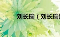 刘长瑜（刘长瑜是什么时间逝世）