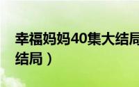 幸福妈妈40集大结局视频（幸福妈妈40集大结局）