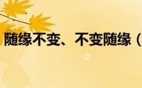 随缘不变、不变随缘（随缘不变是什么意思）