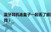 蓝牙耳机连盒子一起丢了能找到吗（漫步者耳机不见了怎么找）