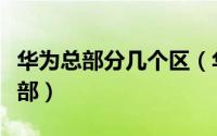 华为总部分几个区（华为全国一共几个大区总部）