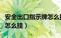 安全出口指示牌怎么挂墙上（安全出口指示牌怎么挂）
