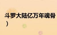 斗罗大陆亿万年魂骨（斗罗大陆亿年魂兽排行）