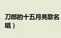 刀郎的十五月亮歌名（刀郎十五的月亮歌曲原唱）