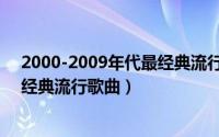 2000-2009年代最经典流行歌曲排行（2000-2009年代最经典流行歌曲）