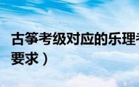 古筝考级对应的乐理考级明细（古筝考级乐理要求）