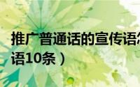 推广普通话的宣传语怎么写（推广普通话宣传语10条）
