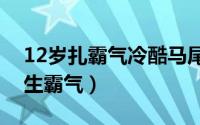 12岁扎霸气冷酷马尾（高马尾怎么扎好看学生霸气）