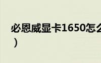 必恩威显卡1650怎么样（必恩威显卡是几线）