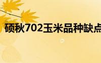 硕秋702玉米品种缺点（硕秋702玉米品种）