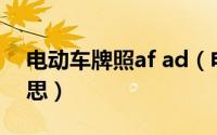 电动车牌照af ad（电动车车牌adf是什么意思）