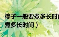 粽子一般要煮多长时间才能煮熟（粽子一般要煮多长时间）