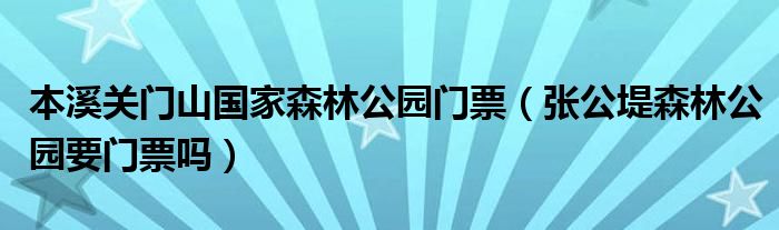 本溪关门山国家森林公园门票（张公堤森林公园要门票吗）