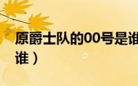 原爵士队的00号是谁呀（原爵士队的00号是谁）