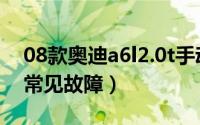 08款奥迪a6l2.0t手动（08款手动挡奥迪a6l常见故障）