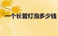 一个长管灯泡多少钱（一个长灯管的功率）