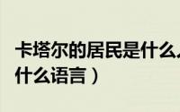 卡塔尔的居民是什么人种（卡塔尔当地人使用什么语言）