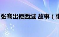 张骞出使西域 故事（张骞出使西域简略故事）